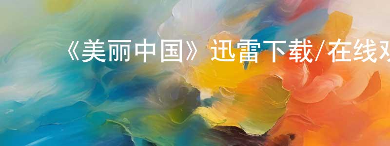 ﻿陈夏法的网络影视资源,﻿《美丽中国》迅雷下载/在线观看-选秀综艺-美剧天堂